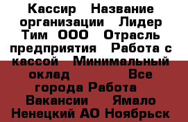 Кассир › Название организации ­ Лидер Тим, ООО › Отрасль предприятия ­ Работа с кассой › Минимальный оклад ­ 23 490 - Все города Работа » Вакансии   . Ямало-Ненецкий АО,Ноябрьск г.